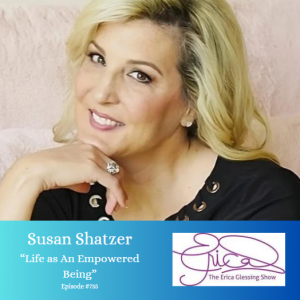 The Erica Glessing Show #735 Feat. Susan Shatzer "Life as an Empowered Being"