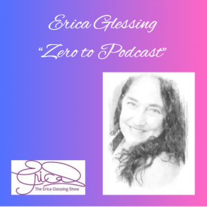 The Erica Glessing Show ”Zero to Podcast” Bonus
