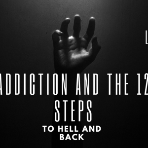 Addiction and the twelve steps, to hell and back