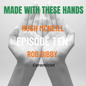 Made With These Hands Podcast Hugh McNeill with Rob Bibby Ceramicist