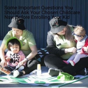 Some Important Questions You Should Ask Your Chosen Childcare Nsw Before Enrolling Your Kid