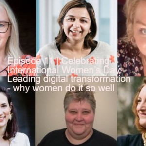 Episode 11 | Celebrating International Women’s Day - Leading digital transformation - why women do it so well