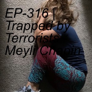 EP-316 | Trapped by Terrorists - Meyli Chapin