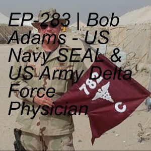 EP-283 | Bob Adams - US Navy SEAL & US Army Delta Force Physician