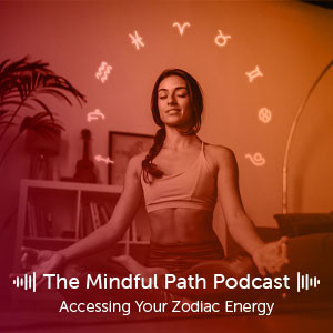 The Mindful Path EP10: Accessing your Zodiac Energy