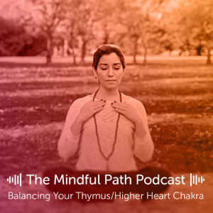 The Mindful Path EP6: Balancing Your Thymus/Higher Heart Chakra
