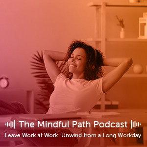 The Mindful Path EP7: Leave Work at Work
