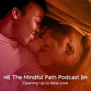 The Mindful Path EP 15: Opening Up to New Love