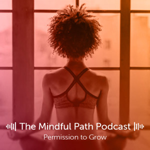 The Mindful Path EP3: Permission to Grow