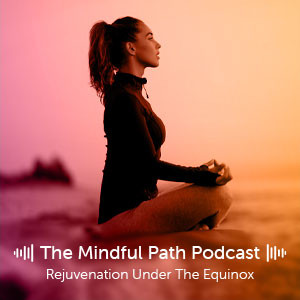 The Mindful Path EP1: Rejuvenation Under the Equinox