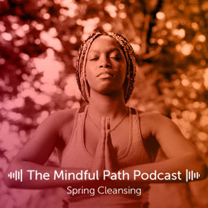 The Mindful Path EP2: Spring Cleansing