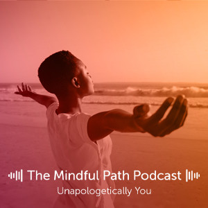 The Mindful Path EP4: Unapologetically You