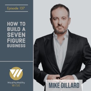 The Wealthy Wellthy Podcast: How To Build A Seven Figure Business With Mike Dillard