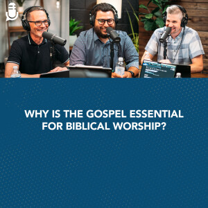 Why Is the Gospel Essential for Biblical Worship?