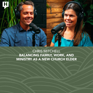 Chris Mitchell: Balancing Family, Work, and Ministry as a New Church Elder