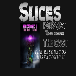 The Slices Podcast with Jason Pelligra - Cast of The Resonator Miskatonic U EP#6