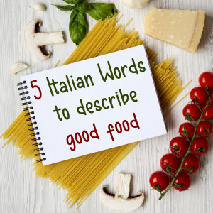 5 Italian Words and Phrases to Describe Good Food
