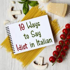 10 Ways to Say 'Idiot' in Italian