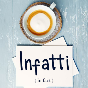 Italian Word of the Day: Infatti (in fact)