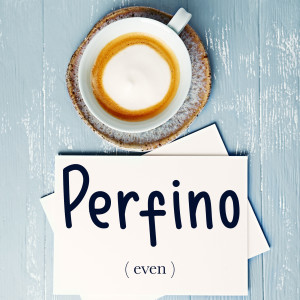 Italian Word of the Day: Perfino (even)