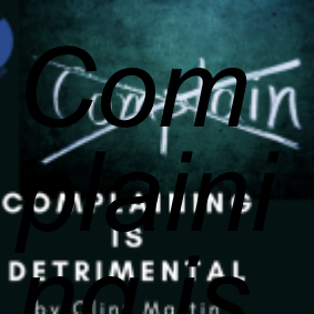 Complaining is Detrimental, by Clint Martin