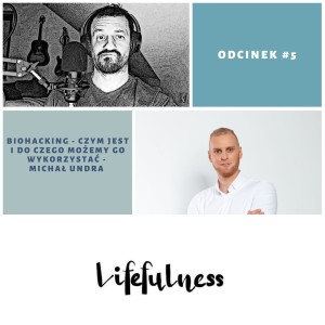 Lifefulness #5 - czym jest biohacking i jak możemy go wykorzystać do rozwoju - Michał Undra