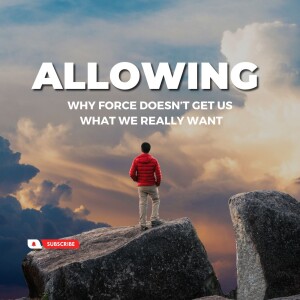 18 Inches Down Series Ep. #12 - Allowing: Why force doesn’t get us what we really want