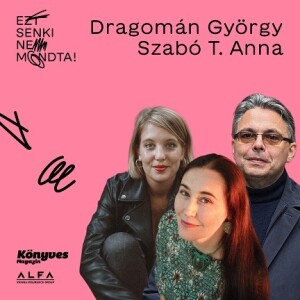 Ezt senki nem mondta! #6 Szabó T. Anna & Dragomán György  “Mindenből kivettem a részem, kivéve az aggódásból.”