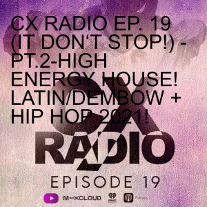 CX RADIO EP. 19 (IT DON‘T STOP!) - PT.2-HIGH ENERGY HOUSE! LATIN/DEMBOW + HIP HOP 2021!