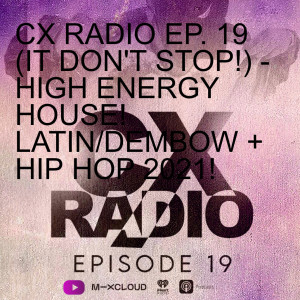 CX RADIO EP. 19 (IT DON‘T STOP!) - PT.1 -HIGH ENERGY HOUSE! LATIN/DEMBOW + HIP HOP 2021!