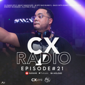 CX RADIO EP.21 (BDAY HANGOVER ...& OFC BAD BUNNY!) - BACK WITH SOME FRESH HEAT & ENERGY #CXRADIO - PLAYING IT ALL!