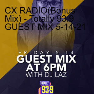 CX RADIO(Bonus Mix) - Totally 93.9 GUEST MIX 5-14-21