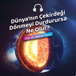 Dünya’nın Çekirdeği Dönmeyi Durdurursa Ne Olur?