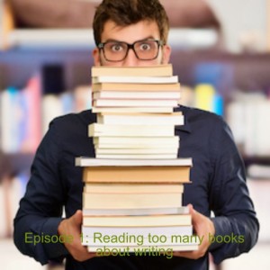 Episode 1: Reading too many books about writing