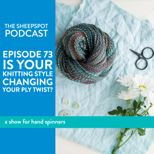 Episode 73: Is your Knitting Style Changing your Ply Twist?