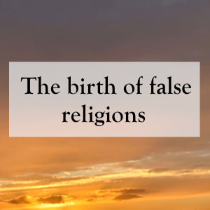 0036 - The birth of false religions