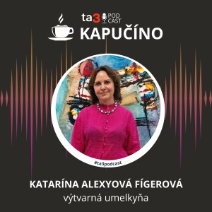 Podcast Kapučíno s výtvarnou umelkyňou Katarínou Alexyovou Fígerovou