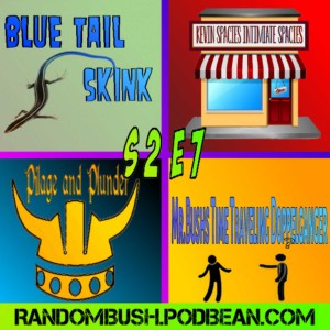 2.07 - Blue tail Skink, Kevin Spacies Intimate Spaces, Pilage and Plunder, Mr.Bush's Time traveling Doppelganger.