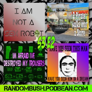 3.02 - I am not a Sex robot, a Pirate walks into a Store, This Man, I'm afraid I've Destroyed my Trousers