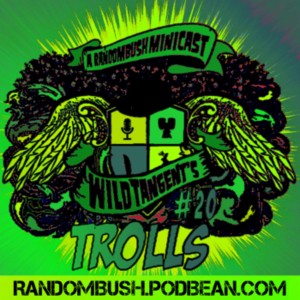 A RandomBush Minicast: Wild Tangents #20 - Trolls