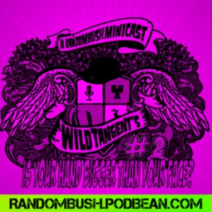 A RandomBush Minicast: Wild Tangents #2 - Is your hand Bigger than your Face?