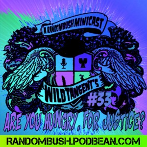 A RandomBush Minicast: Wild Tangents #33 - Are you Hungry, for Justice?