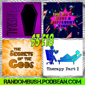 3.18 -  Funerals, the 80's were a Different time, Therapy part 2, and the Secrets of the Gods