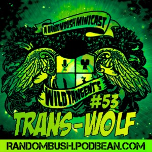 A RandomBush Minicast: Wild Tangent's #53 - Trans-Wolf