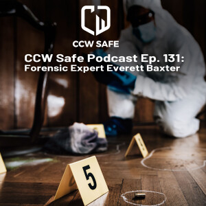 CCW Safe Podcast 131: Forensic Expert Everett Baxter