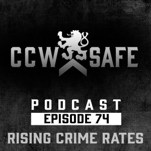 CCW Safe Podcast- Episode 74: Rising Crime Rates