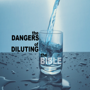The Dangers Of Diluting The Bible