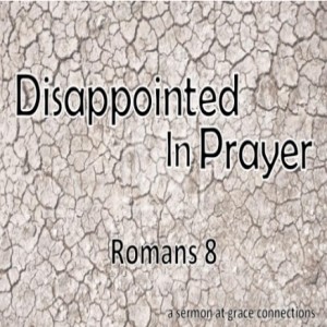Disappointed In Prayer - Romans 8
