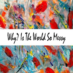 Why? is The World So Messy