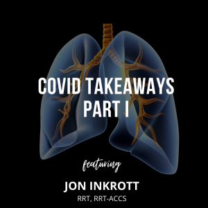COVID Takeaways Part I – Jon Inkrott, RRT – Flight Transport & RT Educator